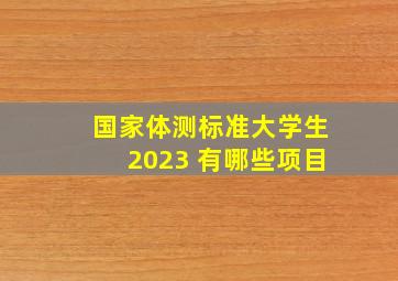 国家体测标准大学生2023 有哪些项目